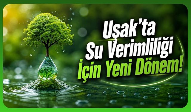Uşak'ta Su Verimliliği İçin Yeni Dönem! Kurum ve İşletmelere Resmi Yazı Gönderildi