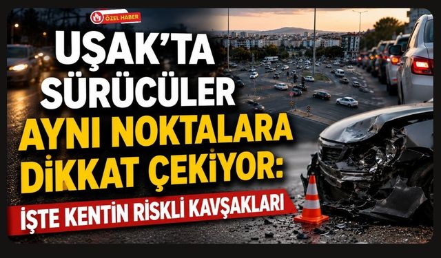 Uşak'ta Kazaların Yoğunlaştığı Kavşaklar Dikkat Çekiyor