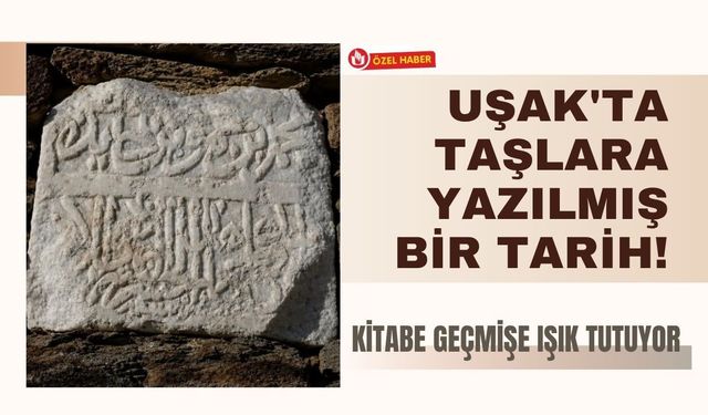 Uşak'ta Taşlara Yazılmış Bir Tarih! Kitabe Geçmişe Işık Tutuyor