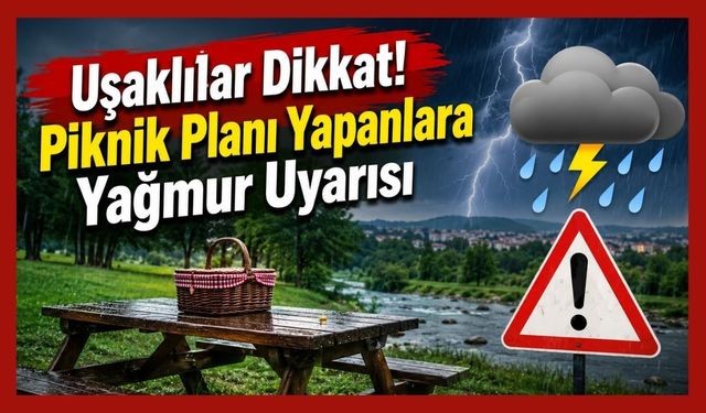 Uşaklılar Dikkat! Piknik Planı Yapanlara Yağmur Uyarısı