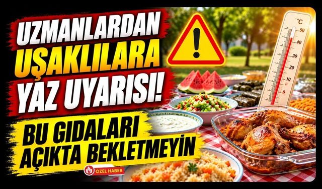 Uzmanlardan Uşaklılara Yaz Uyarısı! Bu Gıdaları Açıkta Bekletmeyin