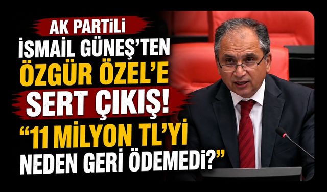 AK Partili İsmail Güneş'ten Özgür Özel'e Sert Çıkış! "11 Milyon TL'yi Neden Geri Ödemedi?"