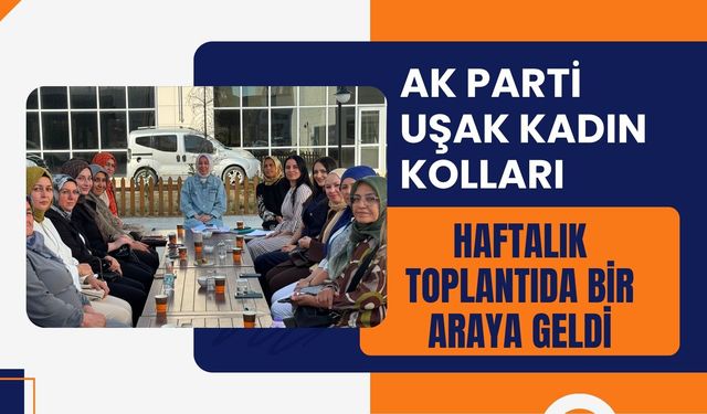 AK Parti Uşak Kadın Kolları Haftalık Toplantıda Bir Araya Geldi