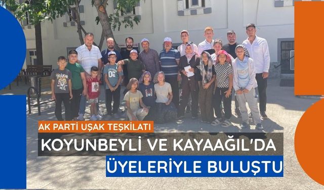 AK Parti Uşak Teşkilatı Koyunbeyli ve Kayaağıl'da Üyeleriyle Buluştu