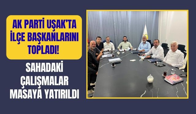 AK Parti Uşak’ta İlçe Başkanlarını Topladı! Sahadaki Çalışmalar Masaya Yatırıldı