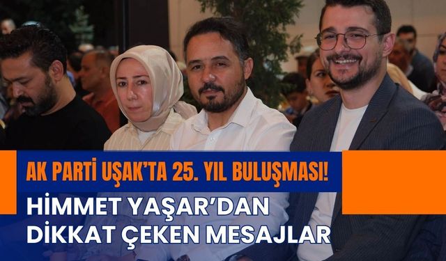 AK Parti Uşak’ta 25. Yıl Buluşması! Himmet Yaşar’dan Dikkat Çeken Mesajlar