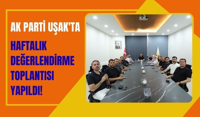 AK Parti Uşak'ta Haftalık Değerlendirme Toplantısı Yapıldı! Gündemde Teşkilat ve Saha Çalışmaları Vardı