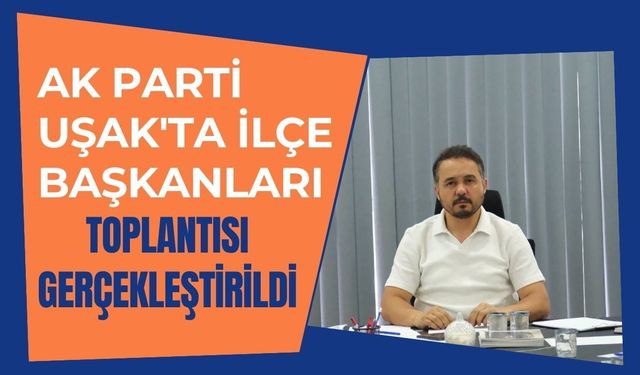 AK Parti Uşak'ta İlçe Başkanları Toplantısı Gerçekleştirildi