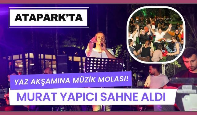 Atapark’ta Yaz Akşamına Müzik Molası! Murat Yapıcı Sahne Aldı