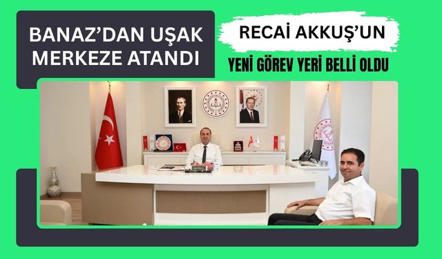 Banaz’dan Uşak Merkeze Atandı: Recai Akkuş’un Yeni Görev Yeri Belli Oldu