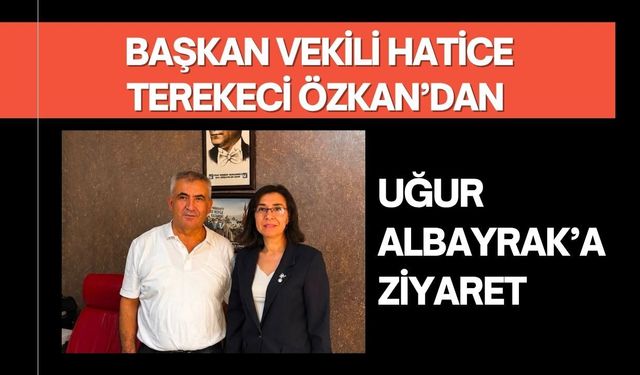 Başkan Vekili Hatice Terekeci Özkan’dan Uğur Albayrak’a Ziyaret