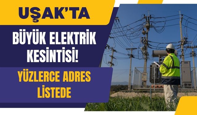 Uşak’ta Büyük Elektrik Kesintisi! Yüzlerce Adres Listede