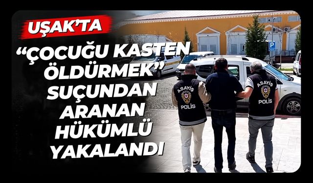 Uşak’ta “Çocuğu Kasten Öldürmek” Suçundan Aranan Hükümlü Yakalandı