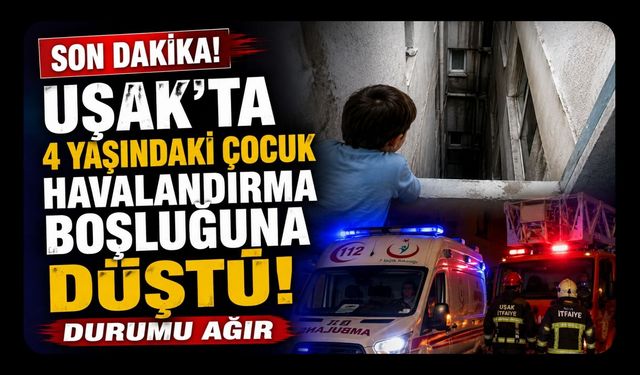 Uşak'ta 4 Yaşındaki Çocuk Havalandırma Boşluğuna Düştü! Durumu Ağır