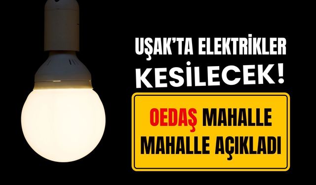 Uşak’ta Elektrikler Kesilecek! OEDAŞ Mahalle Mahalle Açıkladı