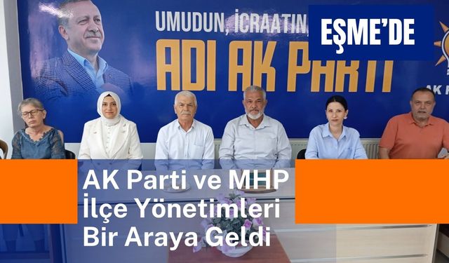 Eşme’de AK Parti ve MHP İlçe Yönetimleri Bir Araya Geldi