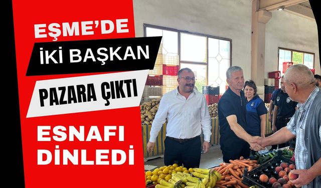 Eşme’de İki Başkan Pazara Çıktı, Esnafı Dinledi