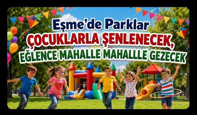 Eşme’de Parklar Çocuklarla Şenlenecek, Eğlence Mahalle Mahalle Gezecek