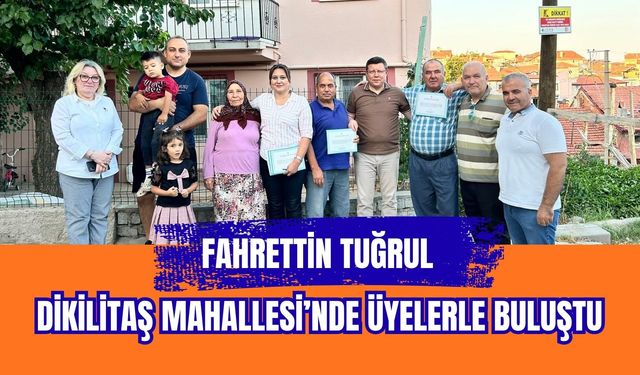 Fahrettin Tuğrul Dikilitaş Mahallesi’nde Üyelerle Buluştu