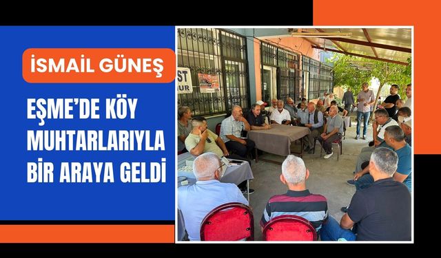 İsmail Güneş Eşme’de Köy Muhtarlarıyla Bir Araya Geldi
