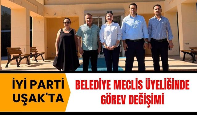 İYİ Parti Uşak'ta Belediye Meclis Üyeliğinde Görev Değişimi