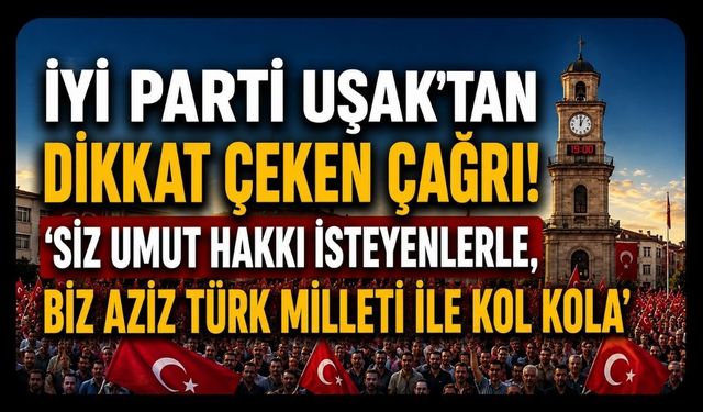 İYİ Parti Uşak’tan Dikkat Çeken Çağrı! ‘Siz Umut Hakkı İsteyenlerle, Biz Aziz Türk Milleti ile Kol Kola”