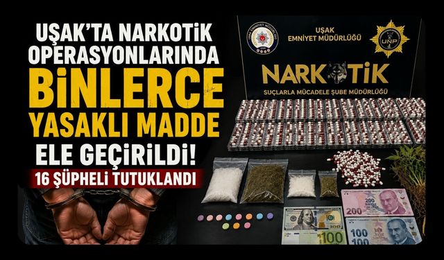 Uşak'ta Narkotik Operasyonlarında Binlerce Yasaklı Madde Ele Geçirildi! 16 Şüpheli Tutuklandı