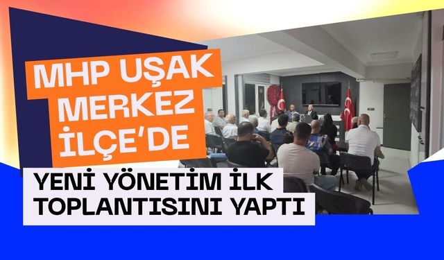 MHP Uşak Merkez İlçe’de Yeni Yönetim İlk Toplantısını Yaptı