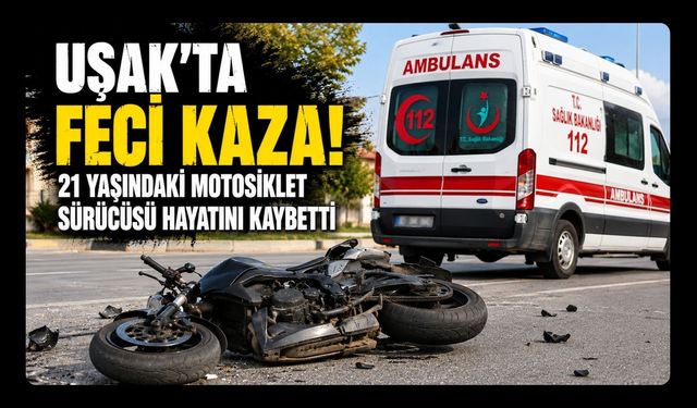 Uşak'ta Feci Kaza! 21 Yaşındaki Motosiklet Sürücüsü Hayatını Kaybetti
