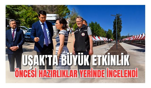 Uşak’ta Büyük Etkinlik Öncesi Hazırlıklar Yerinde İncelendi