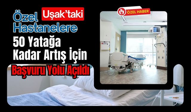 Uşak’taki Özel Hastanelere 50 Yatağa Kadar Artış İçin Başvuru Yolu Açıldı