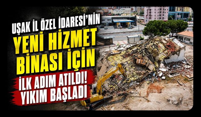 Uşak İl Özel İdaresi’nin Yeni Hizmet Binası İçin İlk Adım Atıldı! Yıkım Başladı