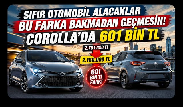 Sıfır Otomobil Alacaklar Bu Farka Bakmadan Geçmesin! Corolla’da 601 Bin TL
