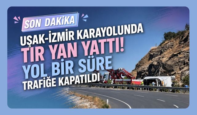Uşak-İzmir Karayolunda Tır Yan Yattı! Yol Bir Süre Trafiğe Kapatıldı