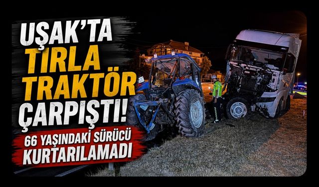 Uşak’ta Tırla Traktör Çarpıştı! 66 Yaşındaki Sürücü Kurtarılamadı