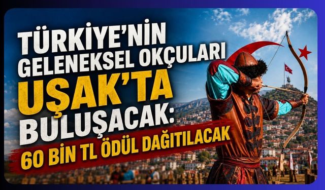 Türkiye’nin Geleneksel Okçuları Uşak’ta Buluşacak: 60 Bin TL Ödül Dağıtılacak