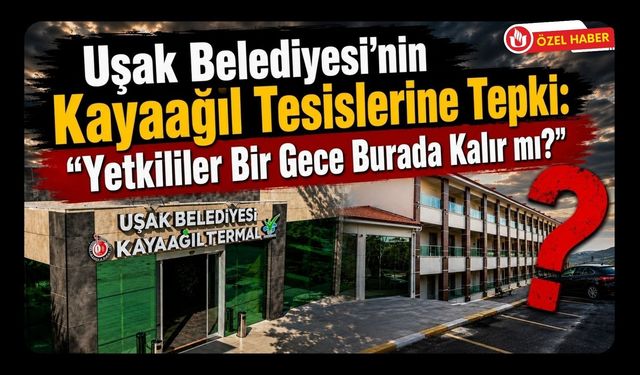 Uşak Belediyesi’nin Kayaağıl Tesislerine Tepki! “Yetkililer Bir Gece Burada Kalır mı?”