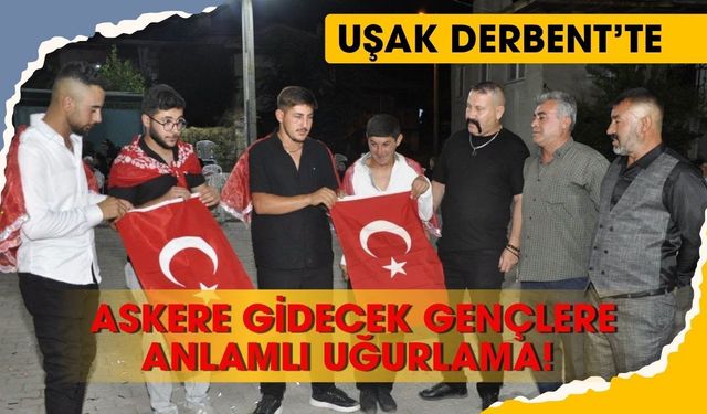 Uşak Derbent’te Askere Gidecek Gençlere Anlamlı Uğurlama! Türk Bayrağı Emanet Edildi