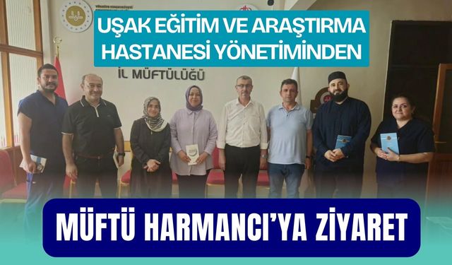Uşak Eğitim ve Araştırma Hastanesi Yönetiminden Müftü Harmancı’ya Ziyaret