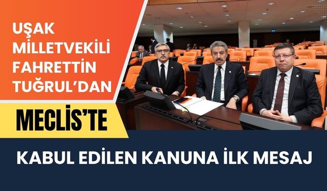Uşak Milletvekili Fahrettin Tuğrul’dan Meclis’te Kabul Edilen Kanuna İlk Mesaj