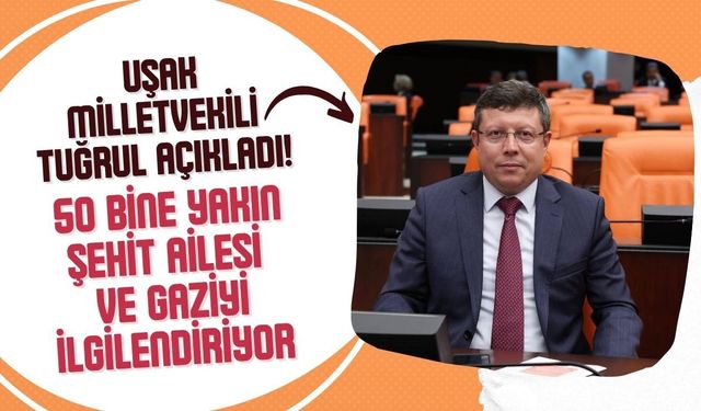 Uşak Milletvekili Tuğrul Açıkladı! 50 Bine Yakın Şehit Ailesi ve Gaziyi İlgilendiriyor