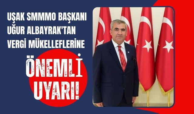 Uşak SMMMO Başkanı Uğur Albayrak'tan Vergi Mükelleflerine Önemli Uyarı! GİB'in Yeni Sistemi Hizmete Girdi