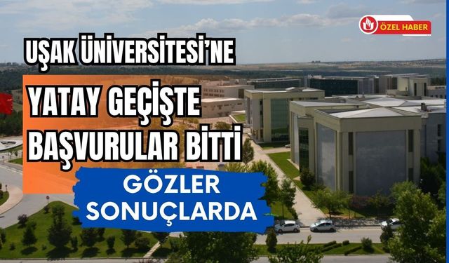 Uşak Üniversitesi’ne Yatay Geçişte Başvurular Bitti: Gözler Sonuçlarda