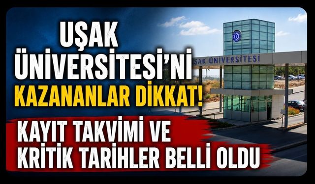 Uşak Üniversitesi’ni Kazananlar Dikkat! Kayıt Takvimi ve Kritik Tarihler Belli Oldu