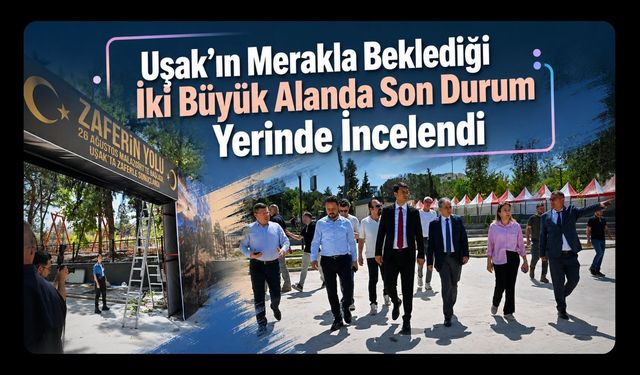 Uşak’ın Merakla Beklediği İki Büyük Alanda Son Durum Yerinde İncelendi