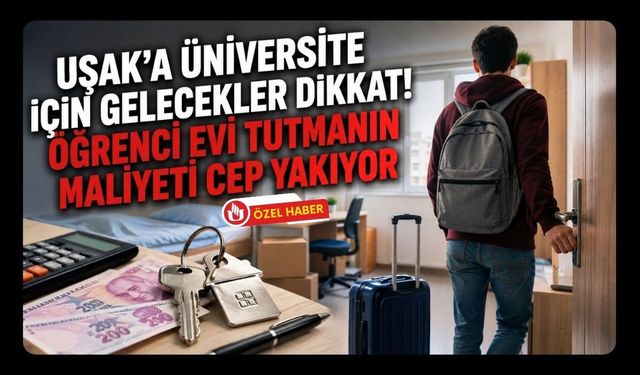 Uşak’a Üniversite İçin Gelecekler Dikkat! Öğrenci Evi Tutmanın Maliyeti Cep Yakıyor