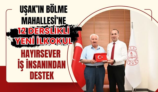Uşak’ın Bölme Mahallesi’ne 12 Derslikli Yeni İlkokul, Hayırsever İş İnsanından Destek