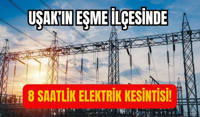 Uşak’ın Eşme İlçesinde 8 Saatlik Elektrik Kesintisi!