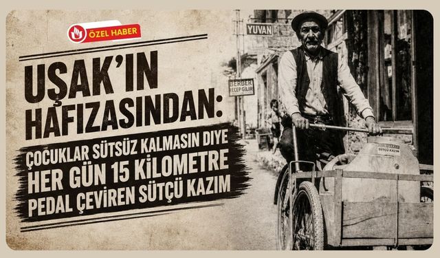 Uşak’ın Hafızasından: Çocuklar Sütsüz Kalmasın Diye Her Gün 15 Kilometre Pedal Çeviren Sütçü Kazım