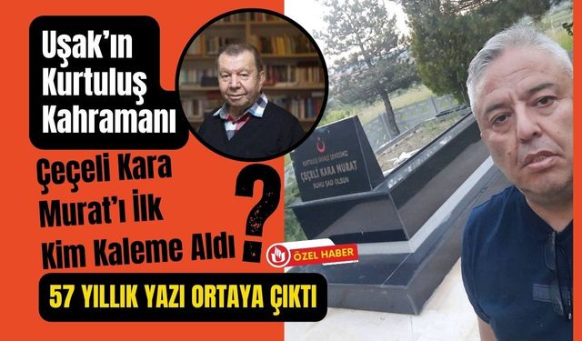 Uşak’ın Kurtuluş Kahramanı Çeçeli Kara Murat’ı İlk Kim Kaleme Aldı? 57 Yıllık Yazı Ortaya Çıktı